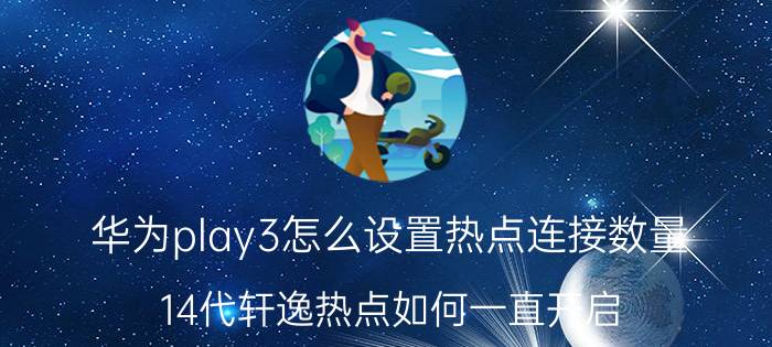 华为play3怎么设置热点连接数量 14代轩逸热点如何一直开启？